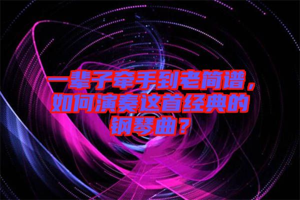 一輩子牽手到老簡(jiǎn)譜,如何演奏這首經(jīng)典的鋼琴曲?