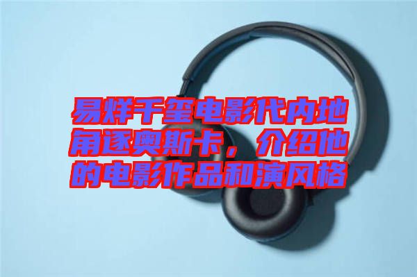 易烊千璽電影代內地角逐奧斯卡，介紹他的電影作品和演風格