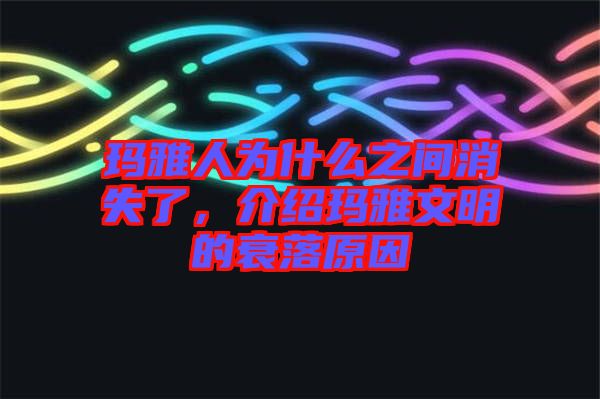 瑪雅人為什么之間消失了,介紹瑪雅文明的衰落原因