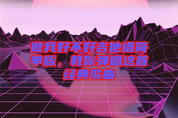 做我好不好吉他譜簡單版，教你彈唱這首經(jīng)典歌曲