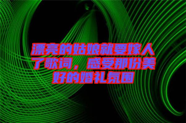 漂亮的姑娘就要嫁人了歌詞,感受那份美好的婚禮氛圍