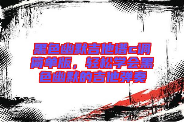 黑色幽默吉他譜c調(diào)簡(jiǎn)單版，輕松學(xué)會(huì)黑色幽默的吉他彈奏