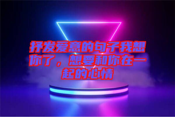 抒發愛意的句子我想你了,想要和你在一起的心情