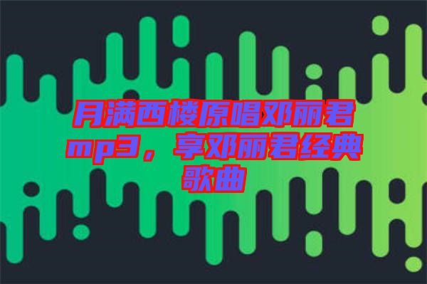 月滿西樓原唱鄧麗君mp3,享鄧麗君經典歌曲