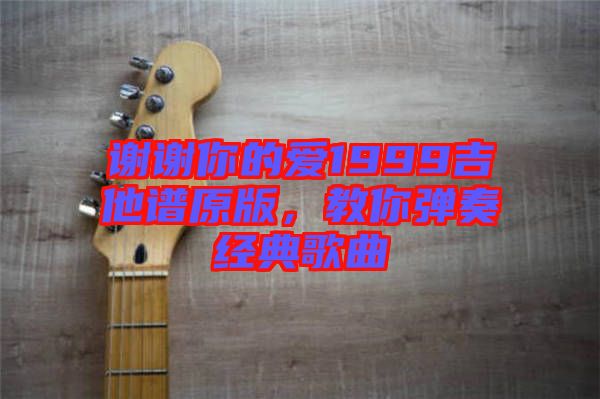 謝謝你的愛1999吉他譜原版,教你彈奏經典歌曲