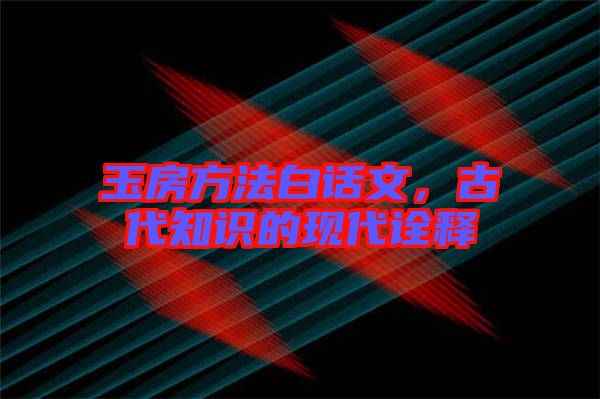 玉房方法白話文,古代知識的現(xiàn)代詮釋