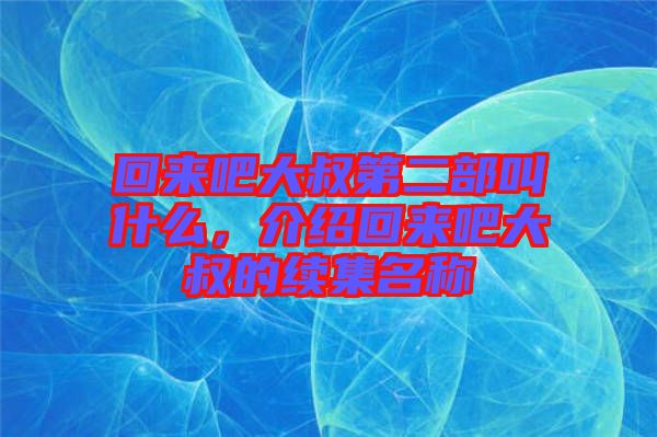 回來吧大叔第二部叫什么,介紹回來吧大叔的續集名稱