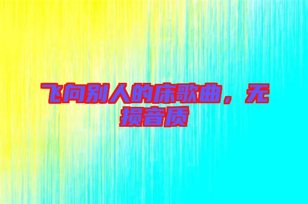 飛向別人的床歌曲,無(wú)損音質(zhì)