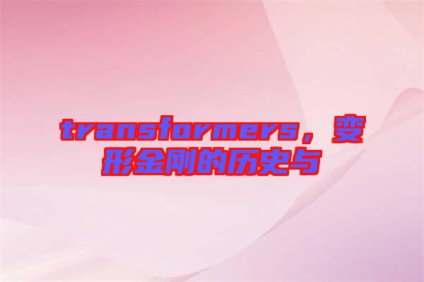 transformers,變形金剛的歷史與