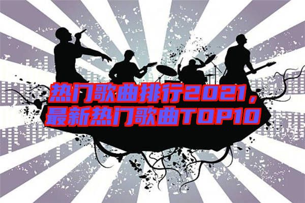 熱門歌曲排行2021，最新熱門歌曲TOP10