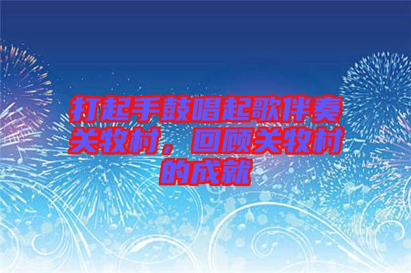 打起手鼓唱起歌伴奏關牧村,回顧關牧村的成就