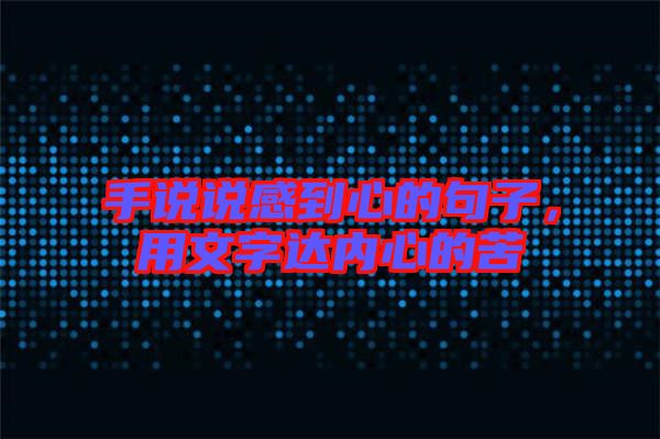 手說(shuō)說(shuō)感到心的句子,用文字達(dá)內(nèi)心的苦