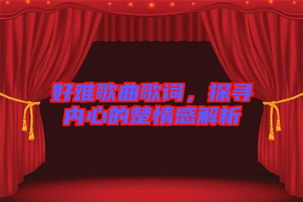 好難歌曲歌詞,探尋內心的楚情感解析