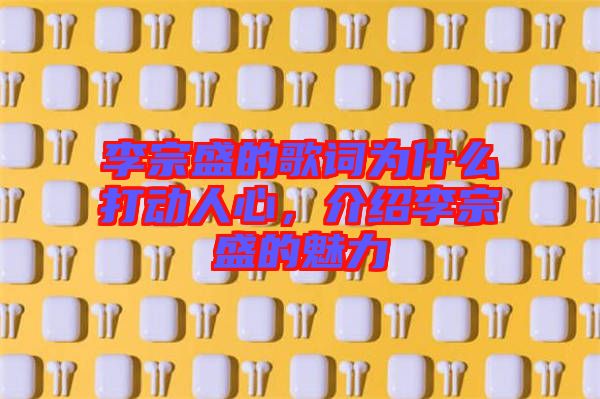 李宗盛的歌詞為什么打動(dòng)人心,介紹李宗盛的魅力