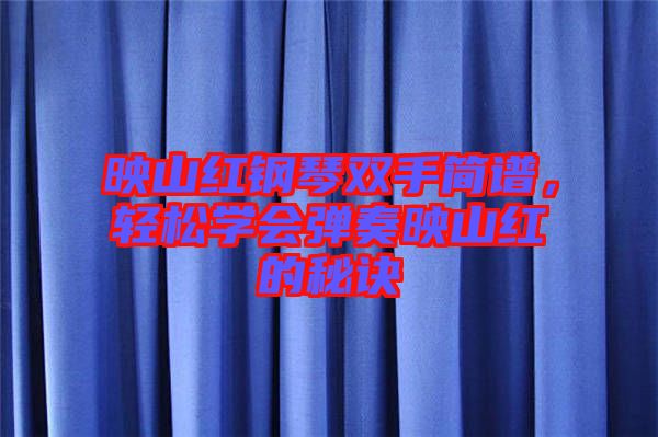 映山紅鋼琴雙手簡譜,輕松學會彈奏映山紅的秘訣