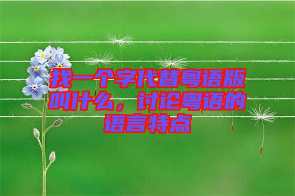 找一個字代替粵語版叫什么,討論粵語的語言特點