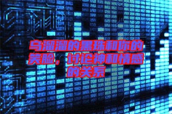 烏溜溜的黑珠和你的笑臉,討論神和情感的關系