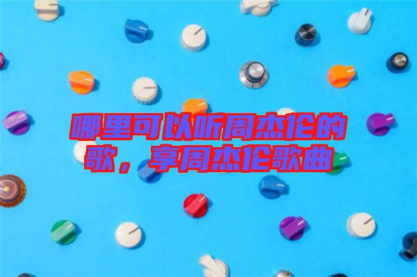 哪里可以聽(tīng)周杰倫的歌,享周杰倫歌曲