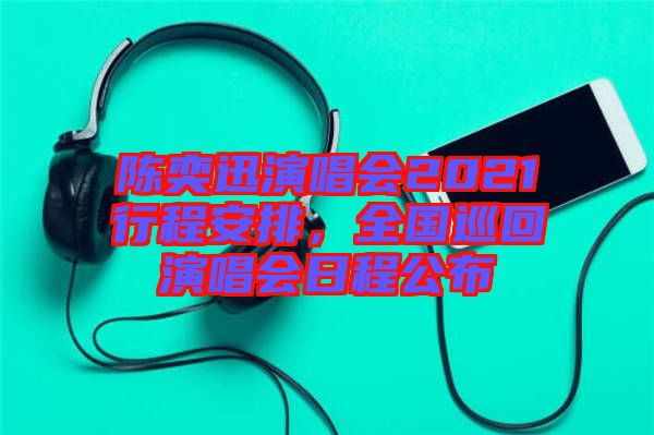 陳奕迅演唱會(huì)2021行程安排,全國(guó)巡回演唱會(huì)日程公布