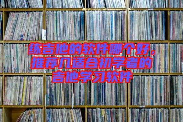 練吉他的軟件哪個好,推薦幾適合初學者的吉他學習軟件