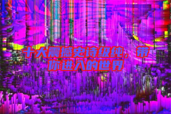 十大震撼史詩級純,帶你進(jìn)入的世界