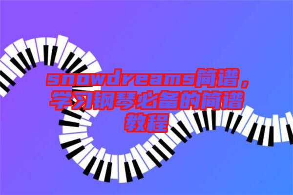 snowdreams簡譜,學習鋼琴必備的簡譜教程