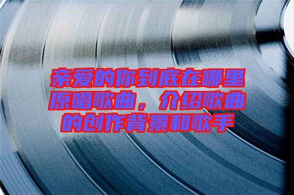 親愛的你到底在哪里原唱歌曲,介紹歌曲的創作背景和歌手