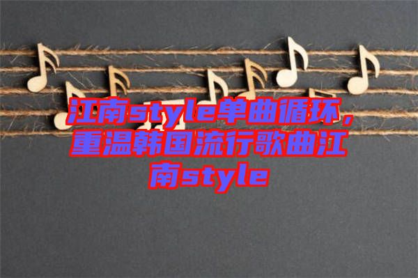 江南style單曲循環(huán),重溫韓國流行歌曲江南style
