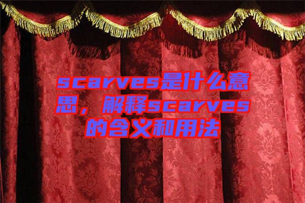 scarves是什么意思,解釋scarves的含義和用法