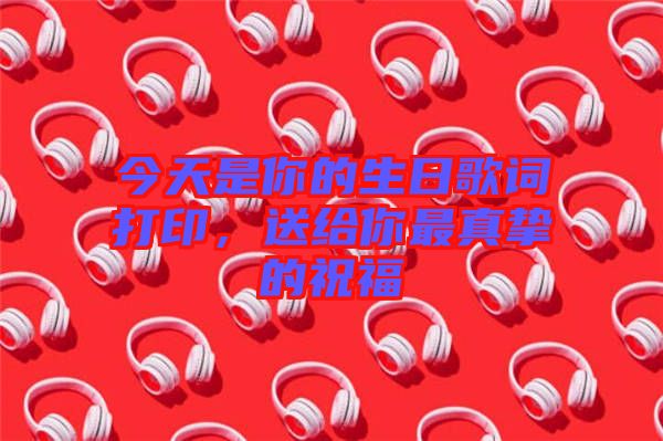 今天是你的生日歌詞打印,送給你最真摯的祝福