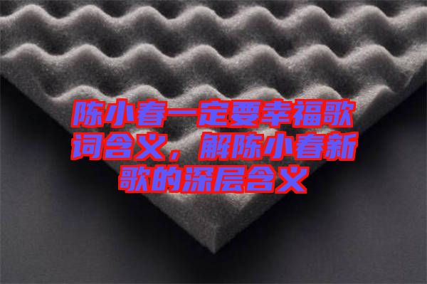 陳小春一定要幸福歌詞含義,解陳小春新歌的深層含義