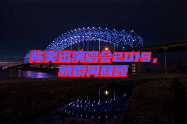 陳奕迅演唱會2019,精瞬間回顧