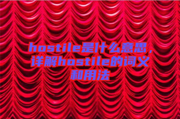 hostile是什么意思,詳解hostile的詞義和用法