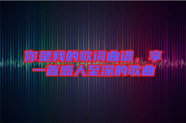 你是我的歌詞曲譜，享一首感人至深的歌曲