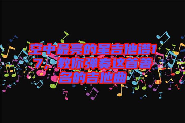 空中最亮的星吉他譜17,教你彈奏這首著名的吉他曲
