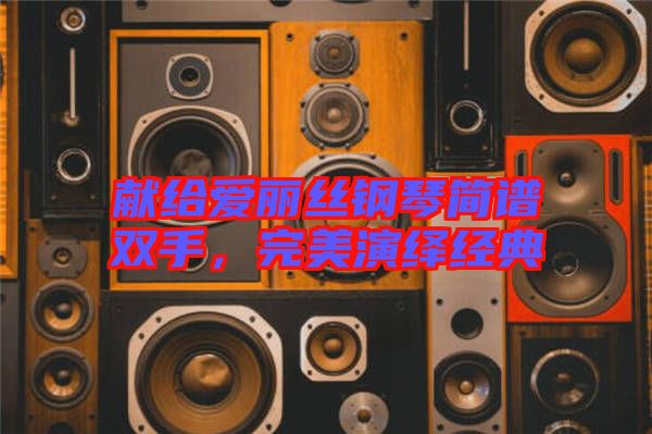 獻給愛麗絲鋼琴簡譜雙手,完美演繹經典