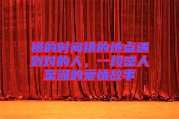 錯的時間錯的地點遇到對的人,一段感人至深的愛情故事