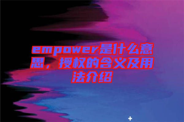 empower是什么意思,授權(quán)的含義及用法介紹
