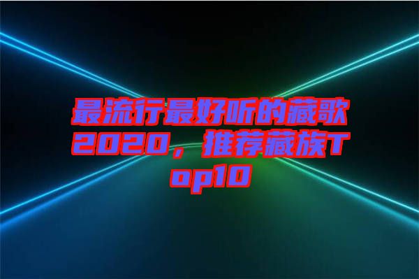 最流行最好聽的藏歌2020,推薦藏族Top10