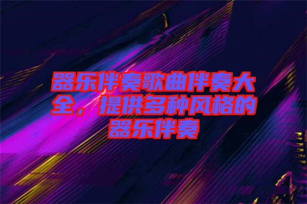 器樂伴奏歌曲伴奏大全,提供多種風格的器樂伴奏