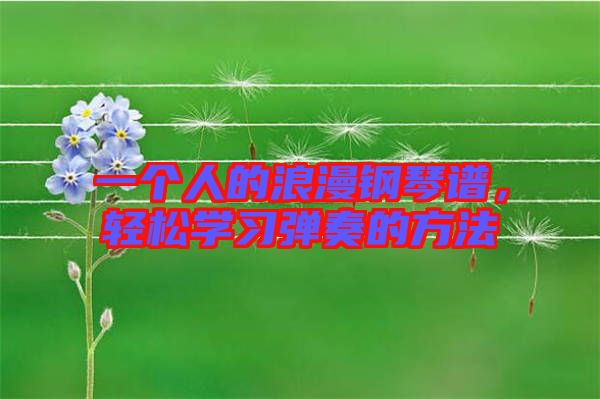 一個(gè)人的浪漫鋼琴譜,輕松學(xué)習(xí)彈奏的方法