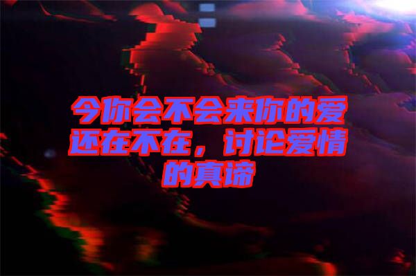 今你會不會來你的愛還在不在,討論愛情的真諦