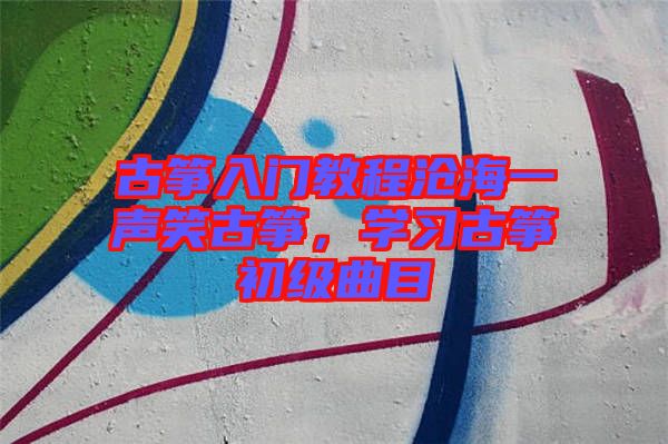 古箏入門教程滄海一聲笑古箏,學習古箏初級曲目