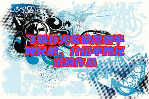 飛蛾撲火歌曲原唱半噸兄弟,介紹半噸兄弟的作品