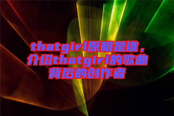 thatgirl原唱是誰(shuí),介紹thatgirl的歌曲背后的創(chuàng)作者