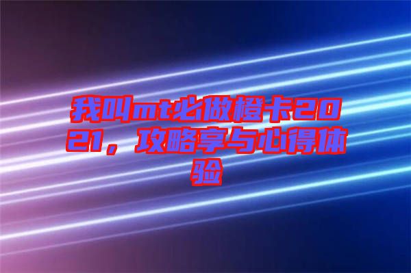 我叫mt必做橙卡2021,攻略享與心得體驗
