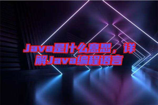 Java是什么意思,詳解Java編程語言