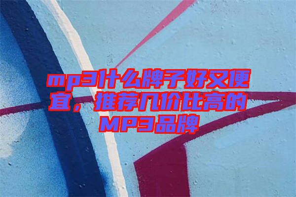 mp3什么牌子好又便宜,推薦幾價比高的MP3品牌