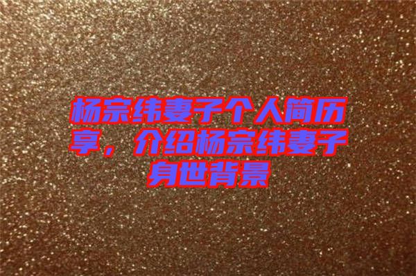 楊宗緯妻子個人簡歷享，介紹楊宗緯妻子身世背景