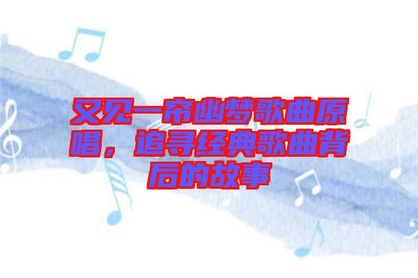 又見一簾幽夢歌曲原唱,追尋經典歌曲背后的故事